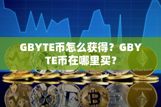 GBYTE币怎么获得？GBYTE币在哪里买？