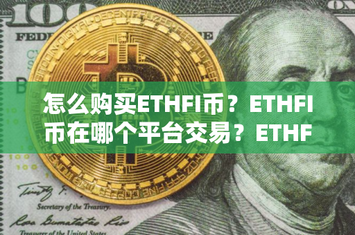 怎么购买ETHFI币？ETHFI币在哪个平台交易？ETHFI币购买交易教程