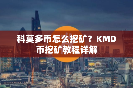 科莫多币怎么挖矿？KMD币挖矿教程详解