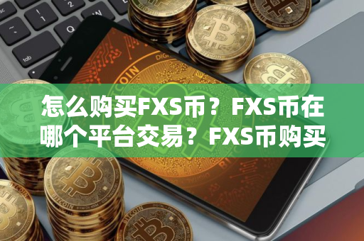 怎么购买FXS币？FXS币在哪个平台交易？FXS币购买交易教程