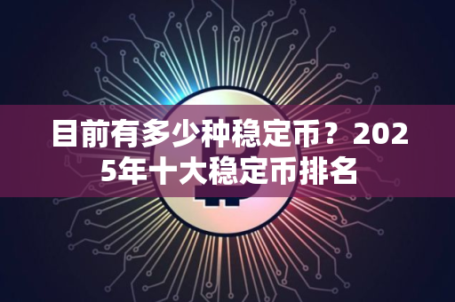 目前有多少种稳定币？2025年十大稳定币排名