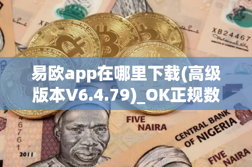 易欧app在哪里下载(高级版本V6.4.79)_OK正规数字货币交易平台注册