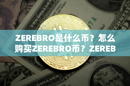 ZEREBRO是什么币？怎么购买ZEREBRO币？ZEREBRO币官网总量和币种概念介绍
