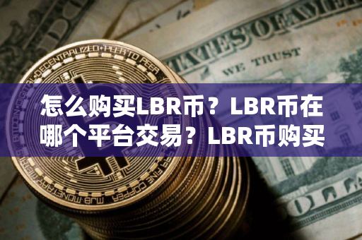 怎么购买LBR币？LBR币在哪个平台交易？LBR币购买交易教程