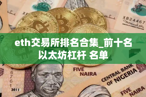 eth交易所排名合集_前十名以太坊杠杆 名单