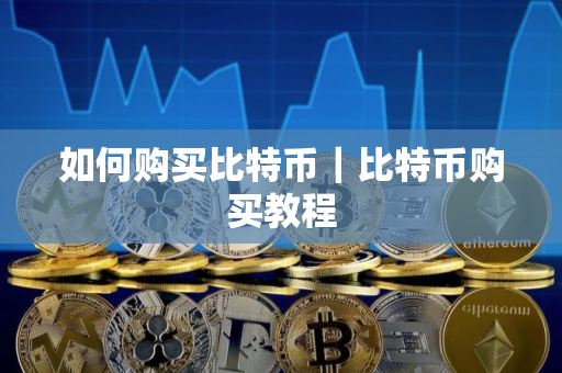 如何购买比特币｜比特币购买教程