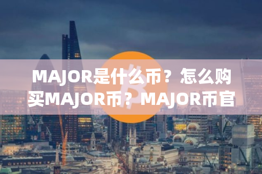 MAJOR是什么币？怎么购买MAJOR币？MAJOR币官网总量和币种概念介绍