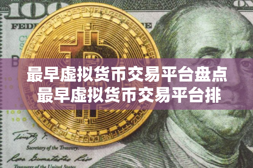 最早虚拟货币交易平台盘点 最早虚拟货币交易平台排名前五