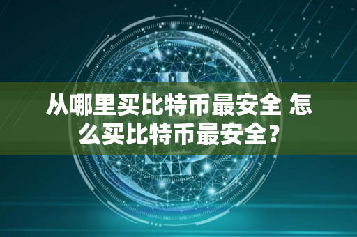 从哪里买比特币最安全 怎么买比特币最安全？