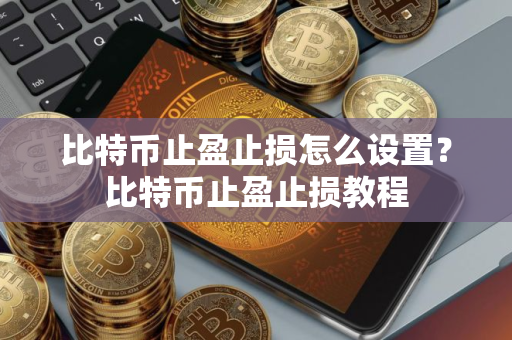 比特币止盈止损怎么设置？比特币止盈止损教程