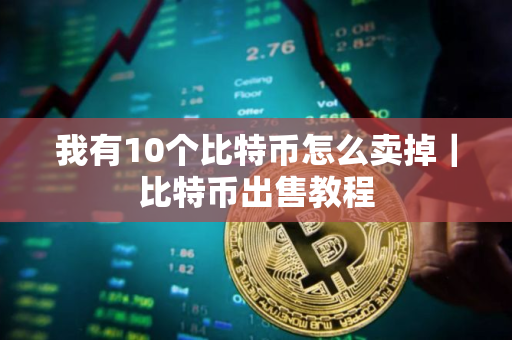 我有10个比特币怎么卖掉｜比特币出售教程