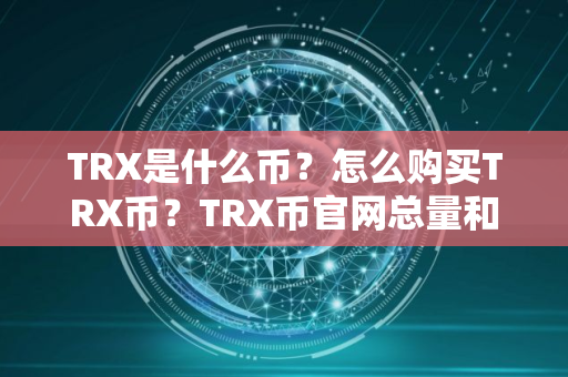TRX是什么币？怎么购买TRX币？TRX币官网总量和币种概念介绍