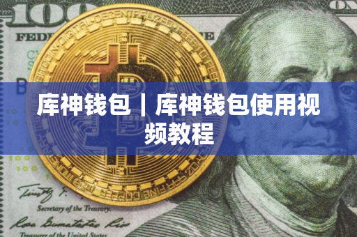 库神钱包｜库神钱包使用视频教程