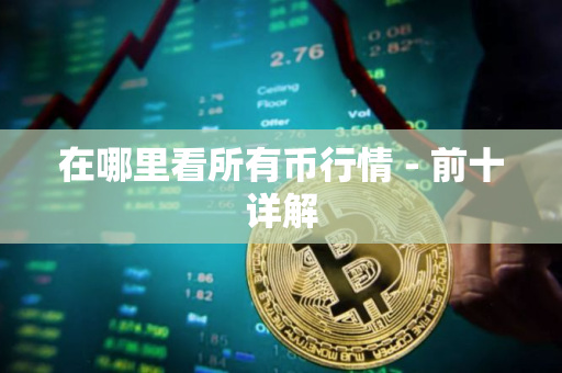 在哪里看所有币行情 - 前十详解