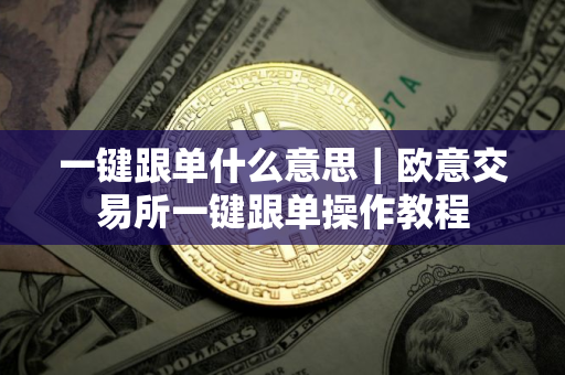 一键跟单什么意思｜欧意交易所一键跟单操作教程