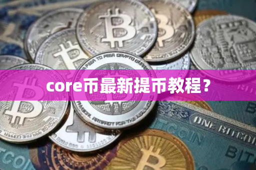 core币最新提币教程？