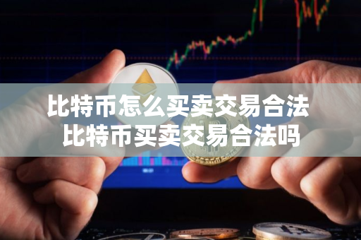 比特币怎么买卖交易合法 比特币买卖交易合法吗