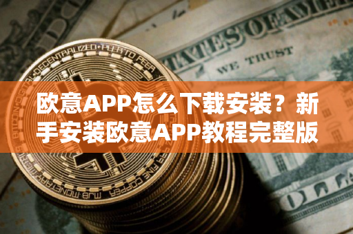 欧意APP怎么下载安装？新手安装欧意APP教程完整版