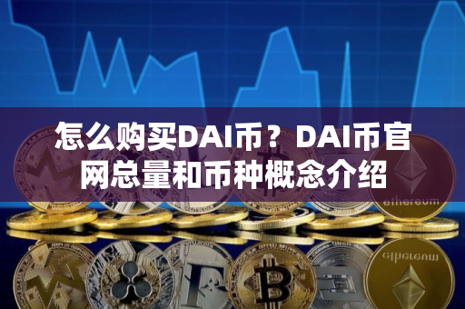 怎么购买DAI币？DAI币官网总量和币种概念介绍