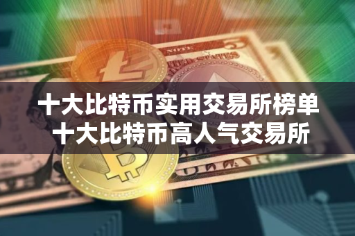 十大比特币实用交易所榜单 十大比特币高人气交易所推荐