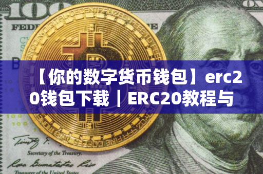 【你的数字货币钱包】erc20钱包下载｜ERC20教程与钱包下载指南