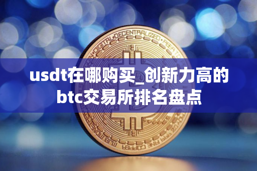 usdt在哪购买_创新力高的btc交易所排名盘点