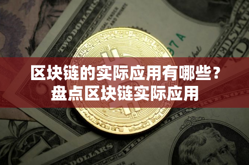 区块链的实际应用有哪些？盘点区块链实际应用