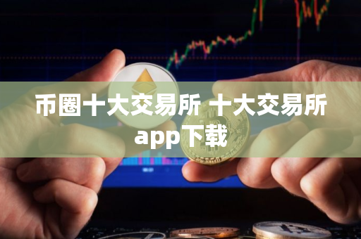 币圈十大交易所 十大交易所app下载