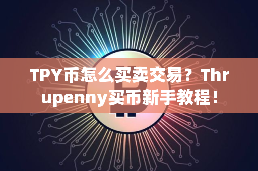 TPY币怎么买卖交易？Thrupenny买币新手教程！