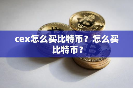 cex怎么买比特币？怎么买 比特币？