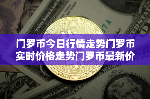 门罗币今日行情走势门罗币实时价格走势门罗币最新价格