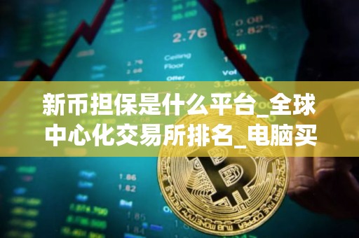 新币担保是什么平台_全球中心化交易所排名_电脑买币用什么软件好
