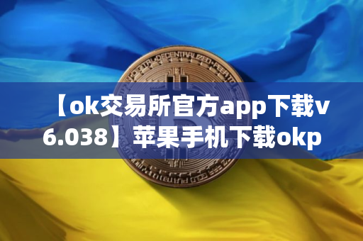 【ok交易所官方app下载v6.038】苹果手机下载okpay钱包教程