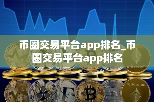 币圈交易平台app排名_币圈交易平台app排名