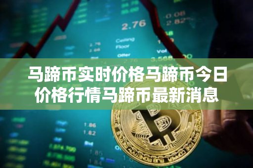 马蹄币实时价格马蹄币今日价格行情马蹄币最新消息 马蹄币实时价格马蹄币今日价格行情马蹄币最新消息