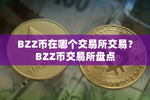 BZZ币在哪个交易所交易？BZZ币交易所盘点