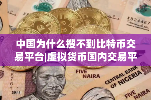 中国为什么搜不到比特币交易平台|虚拟货币国内交易平台
