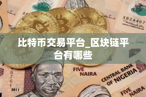 比特币交易平台_区块链平台有哪些