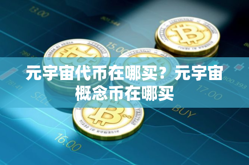 元宇宙代币在哪买?元宇宙概念币在哪买 元宇宙代币在哪买?元宇宙概念币在哪买