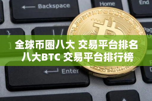 全球币圈八大 交易平台排名 八大BTC 交易平台排行榜