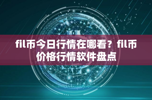 fil币今日行情在哪看？fil币价格行情软件盘点