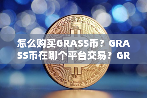 怎么购买GRASS币？GRASS币在哪个平台交易？GRASS币购买交易教程