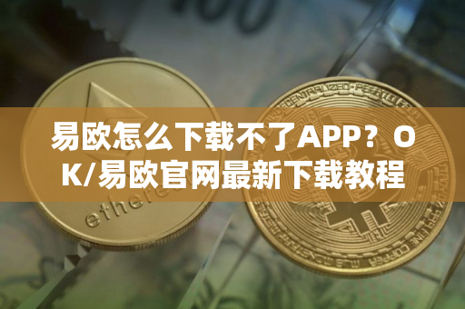 易欧怎么下载不了APP？OK/易欧官网最新下载教程