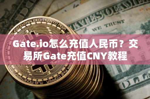 Gate.io怎么充值人民币？交易所Gate充值CNY教程