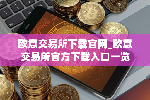 欧意交易所下载官网_欧意交易所官方下载入口一览