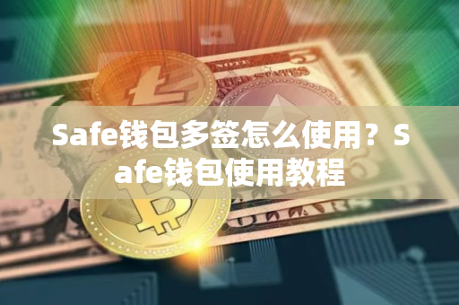 Safe钱包多签怎么使用？Safe钱包使用教程