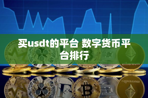 买usdt的平台 数字货币平台排行