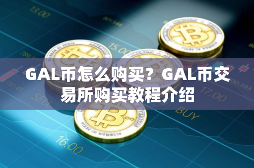 GAL币怎么购买？GAL币交易所购买教程介绍