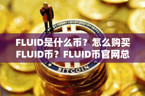 FLUID是什么币？怎么购买FLUID币？FLUID币官网总量和币种概念介绍