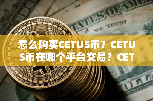怎么购买CETUS币？CETUS币在哪个平台交易？CETUS币购买交易教程
